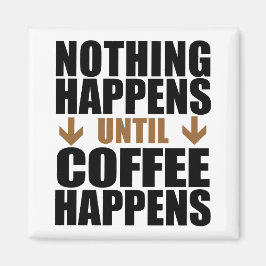 Nichts passiert, bis der Kaffee lustig wird Magnet