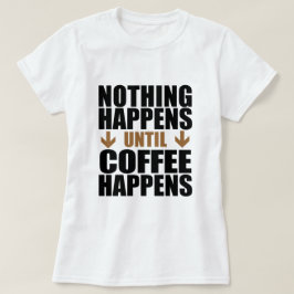 Nichts passiert, bis der Kaffee passiert T-Shirt