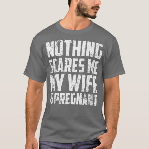 Nichts schreckt mich, meine Frau ist schwangerSchw T-Shirt