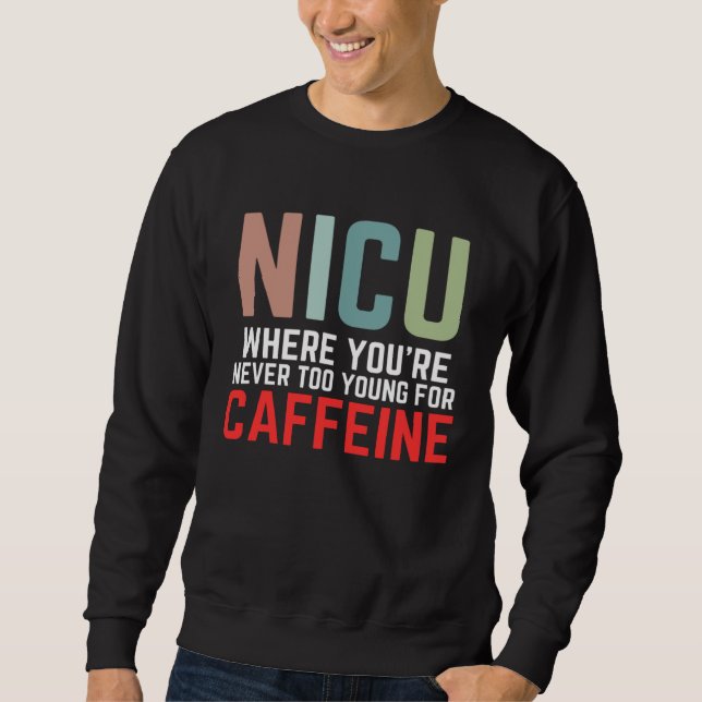 NICU Where You're Never Too Young For Caffeine NIC Sweatshirt (Vorderseite)