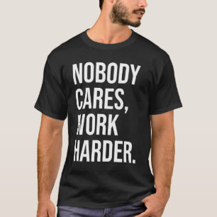 Niemand kümmert sich, Arbeit härter - Motivierend T-Shirt