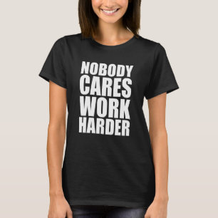 Niemand kümmert sich Arbeite härter 1 T-Shirt