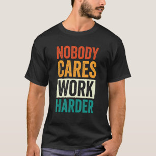 Niemand kümmert sich Arbeite härter 5 T-Shirt