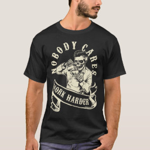 Niemand kümmert sich darum, härter zu arbeiten a T-Shirt