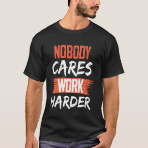 Niemand kümmert sich darum, härter zu arbeiten als T-Shirt