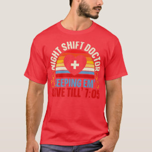 Night Shift Doctor Keeping Em Alive Till 705 Docto T-Shirt
