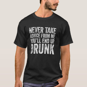 Nimm niemals einen Rat von mir, du wirst betrunken T-Shirt