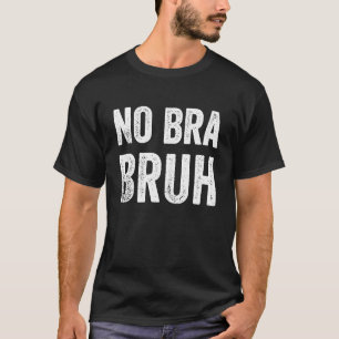 No Bra Bruh Meme Club Feminist Free Breasts T-Shirt