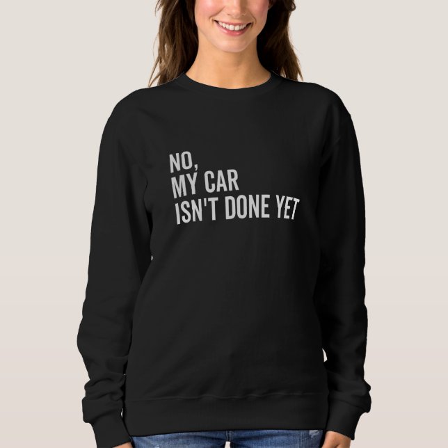 No My Car Isn't Done Yet  Car Guy Car Mechanic Gar Sweatshirt (Vorderseite)