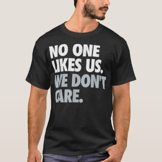 No One Likes Us. We Don't Care. T-Shirt