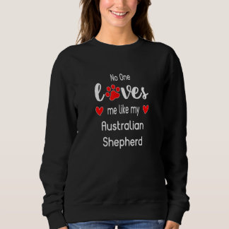 No One Loves Me Like My Australian Shepherd Sweatshirt