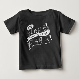 No Plan B Not Even Plan A Baby T-shirt
