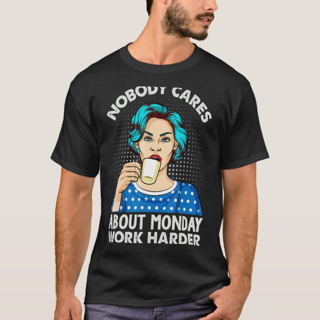 Nobody Cares About Monday Work Harder   Coffee T-Shirt (Vorderseite)