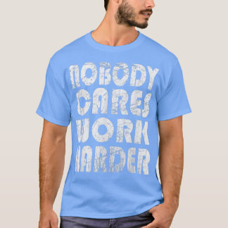 Nobody Cares Work Harder Fitness Sayings Gym Worko T-Shirt