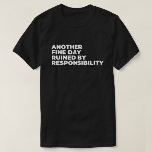 Noch ein schöner Tag, der durch Verantwortung ruin T-Shirt