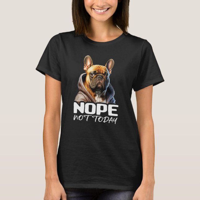 Nope Not Today Bulldog I Lazy French Bulldog Nope  T-Shirt (Vorderseite)