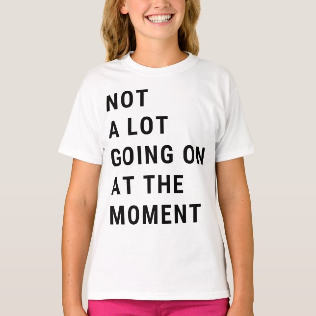 Not A Lot Going On At The Moment T-Shirt (Vorderseite)