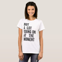 NOT A LOT GOING ON AT THE TIME T-Shirt