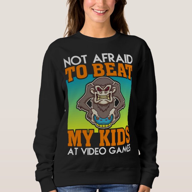 Not Afraid To Beat My Kids At Video Games Video Ga Sweatshirt (Vorderseite)