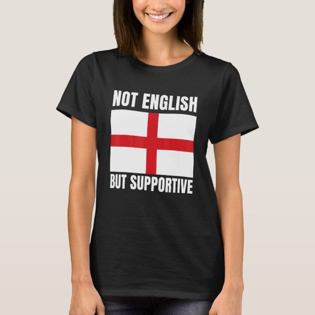 Not English But Supportive England Flag Support T-Shirt (Vorderseite)