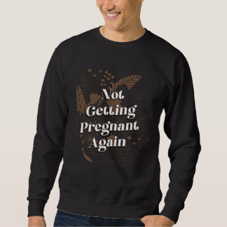 Not Getting Pregnant Again Mom Pun Mother Joke Mom Sweatshirt