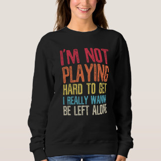 Not Playing Hard To Get  Sarcasm  Saying Retro Sweatshirt