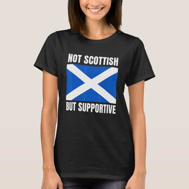 Not Scottish But Supportive Scotland Flag Support T-Shirt (Vorderseite)