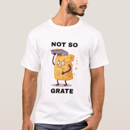 Not So Grate Cheese Grater Humour t shirt