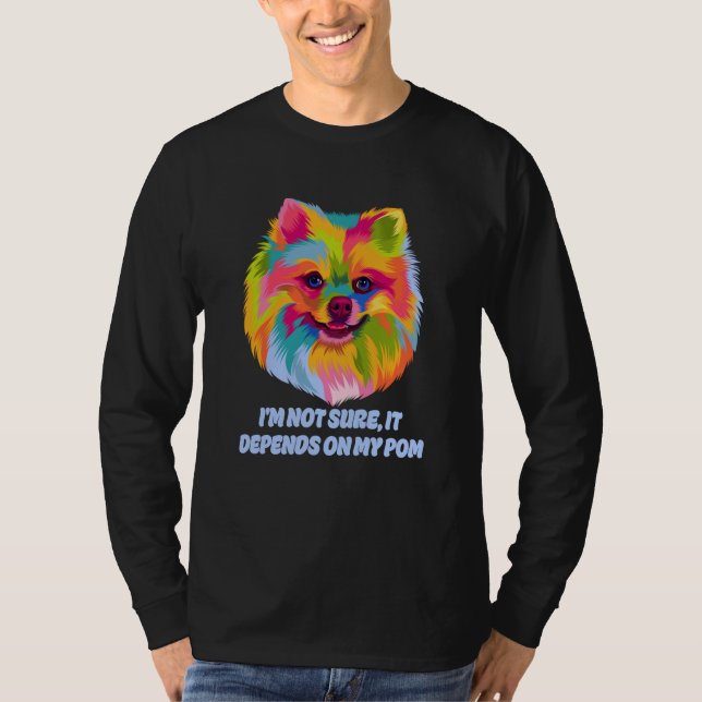 Not Sure It Depends on My Pom Fur Mom Pomeranian F T-Shirt (Vorderseite)
