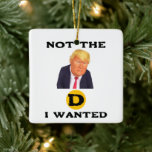 Not The D I Wanted Ceramic Ornament<br><div class="desc">Not The D I Wanted Ceramic Ornament</div>