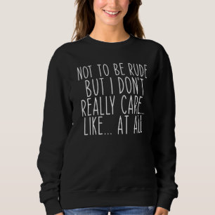 Not to be rude but i don really care like at all f sweatshirt