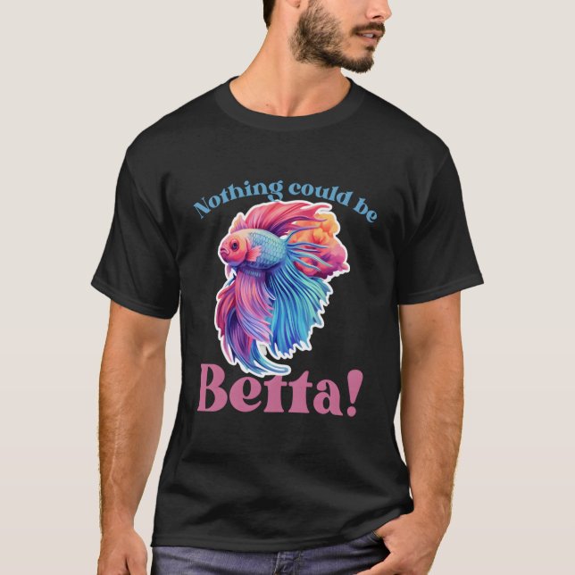 Nothing Could Be Betta Fishkeeg Aquariums T-Shirt (Vorderseite)