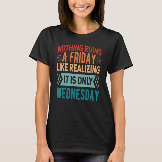 Nothing Ruins A Friday Like Realizing It Is Only W T-Shirt (Vorderseite)