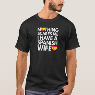 Nothing Scares Me Ich habe eine spanische Ehefrau T-Shirt