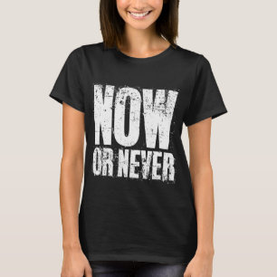 NOW OR NEVER T-Shirt