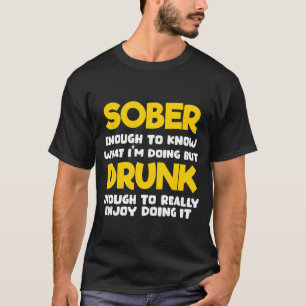 Nüchtern genug um zu wissen was ich tue T-Shirt