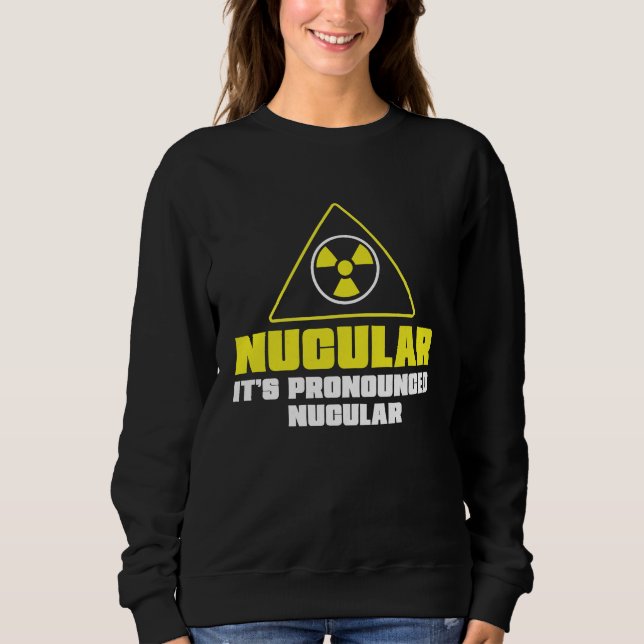Nuclear Engineer Nucular It's Pronounced  Radiatio Sweatshirt (Vorderseite)