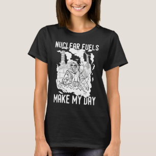 Nuklearer Kraftstoff macht meinen Tag T-Shirt