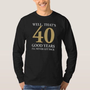 Nun, das sind 40 gute Jahre, in denen ich nie 40.  T-Shirt