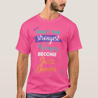 Nur die stärksten Frauen werden zu Jazz-Tänzern-Ge T-Shirt