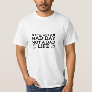 Nur ein schlechter Tag, nicht ein schlechtes Leben T-Shirt