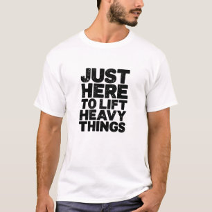 Nur hier, um schwere Sachen zu heben T-Shirt