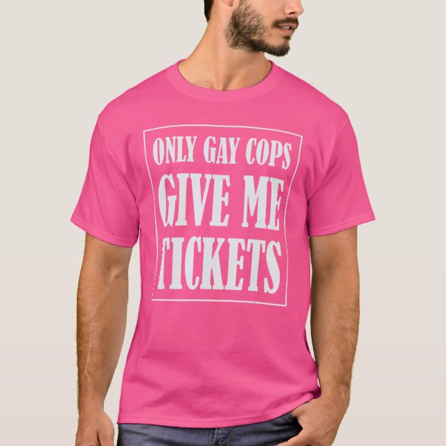 Nur schwule Polizisten geben mir die Tickets zum S T-Shirt (Vorderseite)