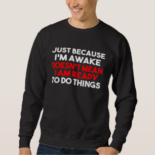 Nur weil ich wach bin, bin ich Gemein, dass ich be Sweatshirt