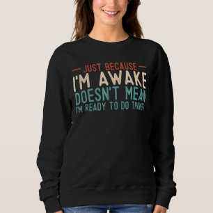Nur weil ich wach bin, bin ich nicht bereit, Dinge Sweatshirt