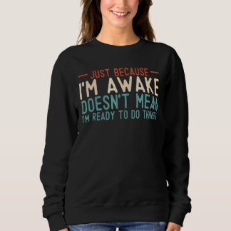 Nur weil ich wach bin, bin ich nicht bereit, Dinge Sweatshirt