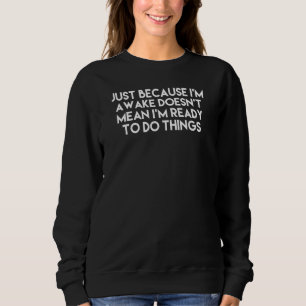 Nur weil ich wach bin, heißt das nicht, dass ich b sweatshirt