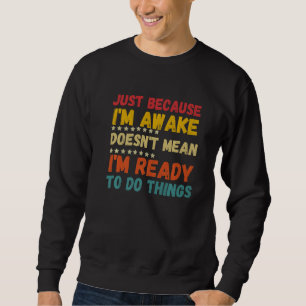 Nur weil ich wach bin, heißt das nicht, dass ich b sweatshirt