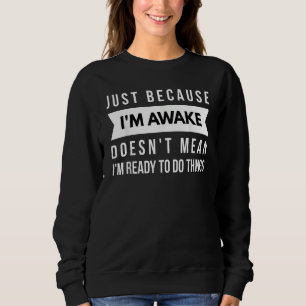 Nur weil ich wach bin, heißt das nicht, dass ich b sweatshirt
