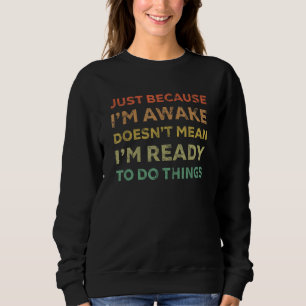 Nur weil ich wach bin, heißt das nicht, dass ich b sweatshirt